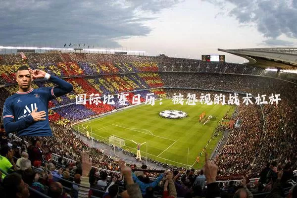 国际比赛日历：被忽视的战术杠杆