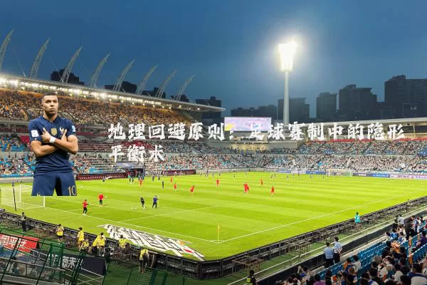 地理回避原则：足球赛制中的隐形平衡术