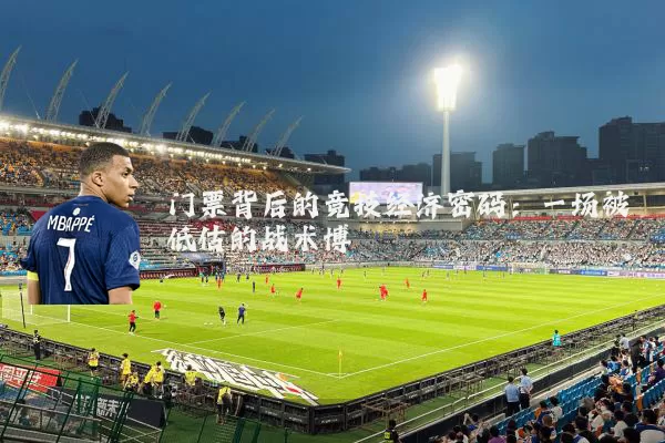 门票背后的竞技经济密码：一场被低估的战术博弈