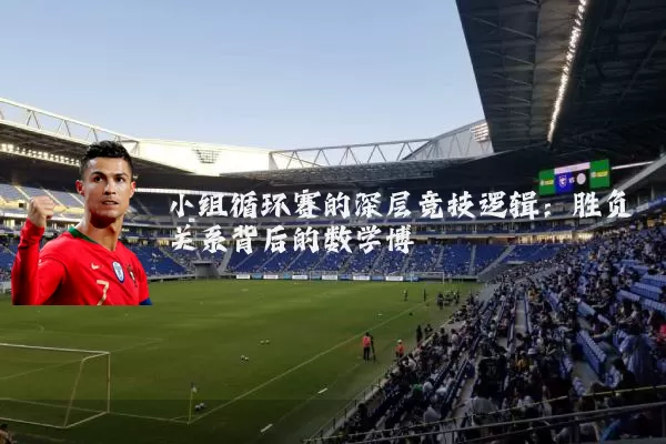 小组循环赛的深层竞技逻辑：胜负关系背后的数学博弈