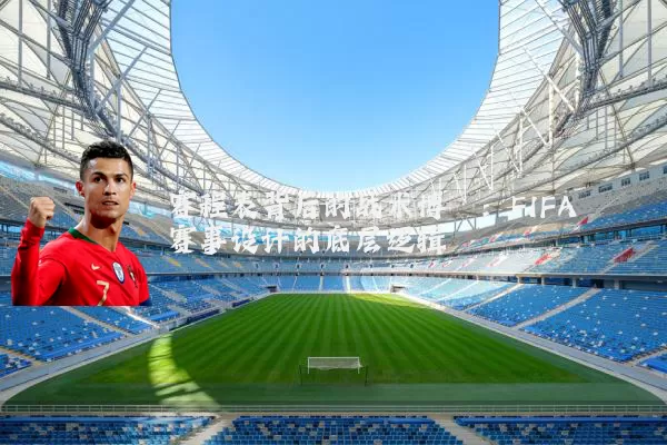 赛程表背后的战术博弈：FIFA赛事设计的底层逻辑
