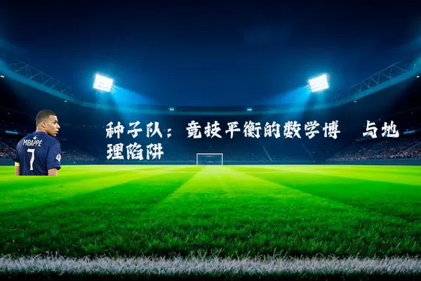 种子队：竞技平衡的数学博弈与地理陷阱