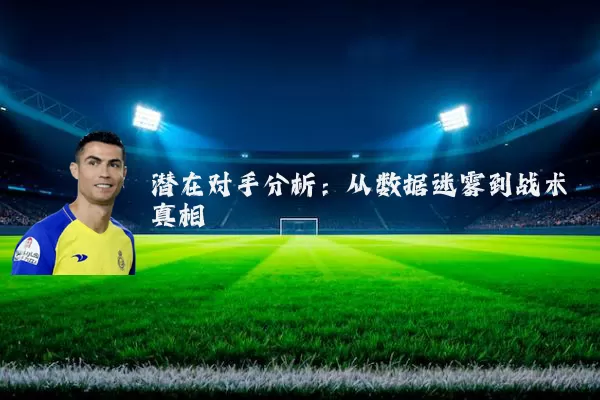 潜在对手分析:从数据迷雾到战术真相