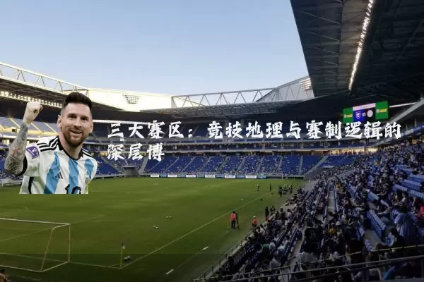三大赛区:竞技地理与赛制逻辑的深层博弈