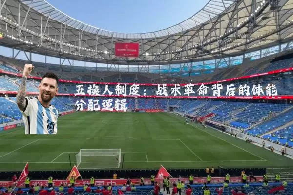 五换人制度:战术革命背后的体能分配逻辑