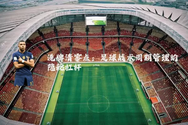 洗牌清零点:足球战术周期管理的隐秘杠杆