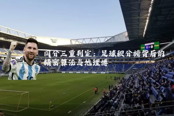 同分三重判定:足球积分榜背后的精密算法与地理博弈