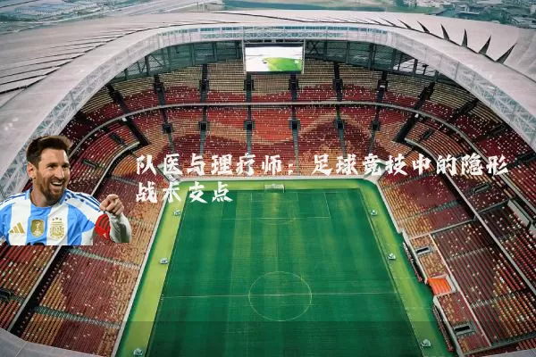 队医与理疗师:足球竞技中的隐形战术支点