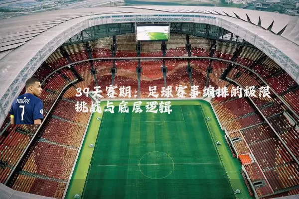 39天赛期:足球赛事编排的极限挑战与底层逻辑