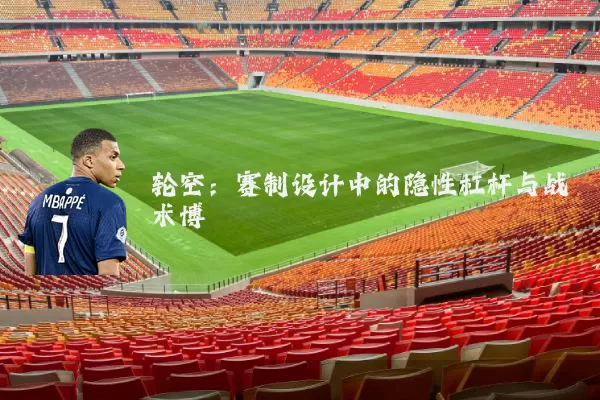 轮空:赛制设计中的隐性杠杆与战术博弈
