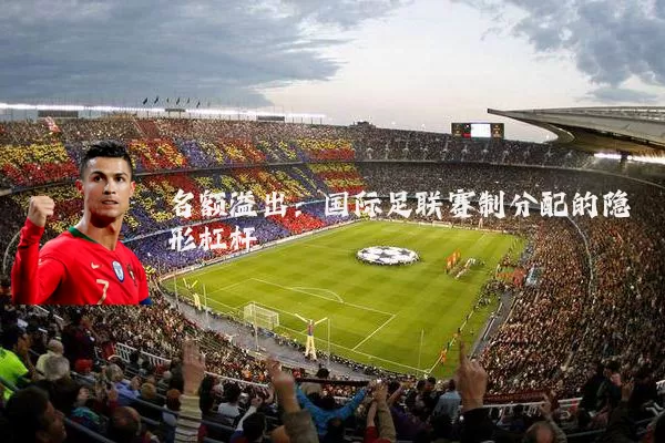 名额溢出：国际足联赛制分配的隐形杠杆